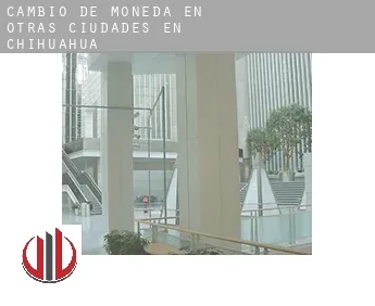 Cambio de moneda en  Otras ciudades en Chihuahua